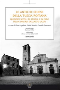Le antiche chiese della Tuscia Romana. Quindici secoli di storia e di fede nelle diocesi dell'alto Lazio - Librerie.coop