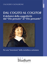 Dal «cogito» al «cogitor». Il definirsi della soggettività dal «Dio pensato» al «Dio pensante». Per una «inversione» della metafisica cartesiana - Librerie.coop
