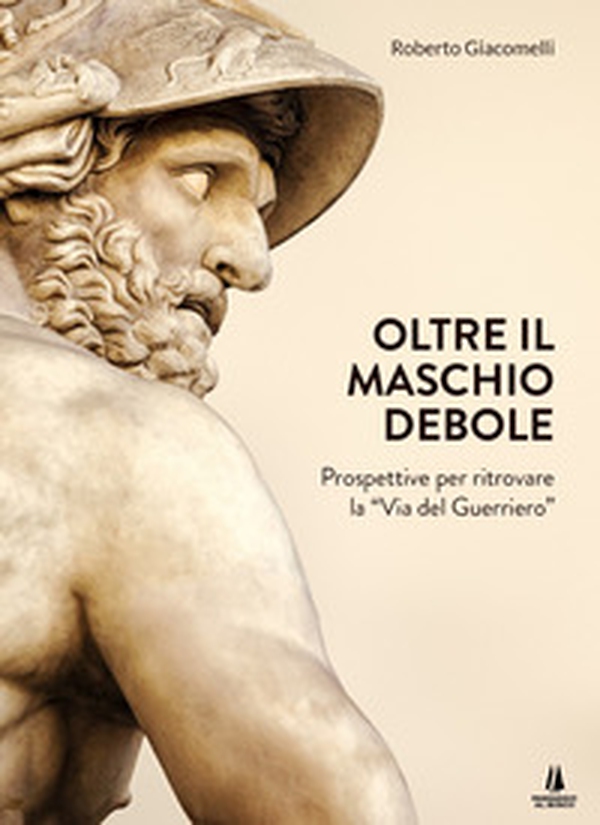 Oltre il maschio debole. Prospettive per ritrovare la «via del guerriero» - Librerie.coop Oltre il maschio debole. Prospettive per ritrovare la «via del guerriero» - Librerie.coop