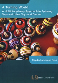 A turning world. A multidisciplinary approach to the spinning top and other toys and games - Librerie.coop