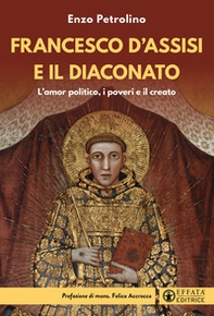 Francesco d'Assisi e il diaconato. L'amor politico, i poveri e il creato - Librerie.coop