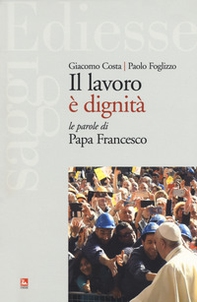Il lavoro è dignità. Le parole di papa Francesco - Librerie.coop