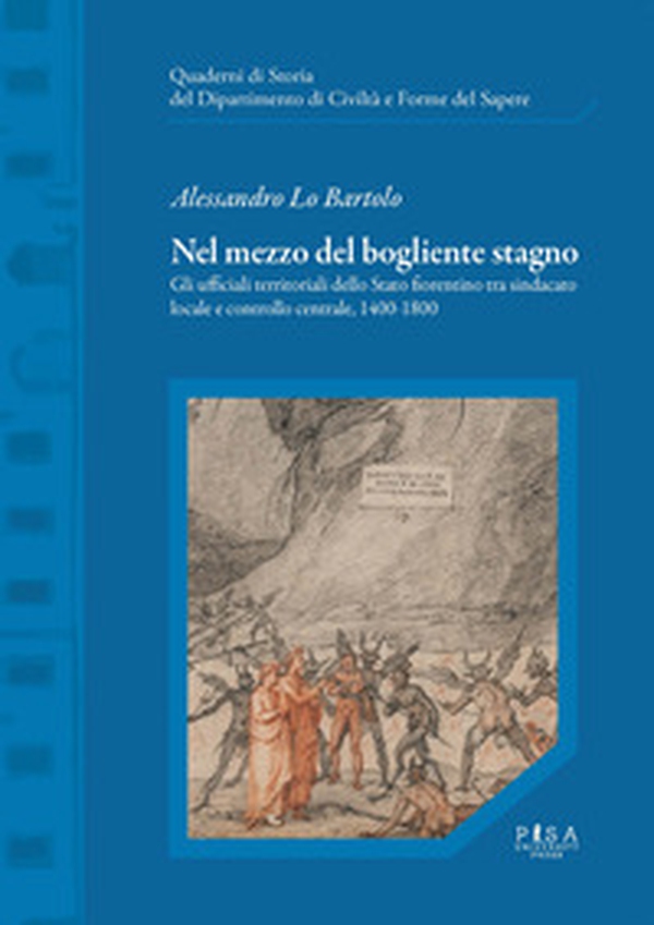 Nel mezzo del bogliente stagno. Gli ufficiali territoriali dello Stato fiorentino tra sindacato locale e controllo centrale, 1400-1800 - Librerie.coop Nel mezzo del bogliente stagno. Gli ufficiali territoriali dello Stato fiorentino tra sindacato locale e controllo centrale, 1400-1800 - Librerie.coop