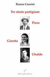Tre storie partigiane: Piero, Ginetta , Ubaldo - Librerie.coop