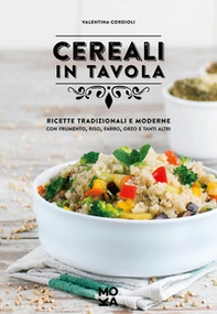 Cereali in tavola. Ricette tradizionali e moderne con frumento, riso, farro, orzo e tanti altri - Librerie.coop