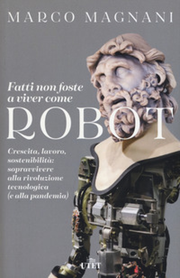 Fatti non foste a viver come robot. Crescita, lavoro, sostenibilità: sopravvivere alla rivoluzione tecnologica (e alla pandemia) - Librerie.coop Fatti non foste a viver come robot. Crescita, lavoro, sostenibilità: sopravvivere alla rivoluzione tecnologica (e alla pandemia) - Librerie.coop