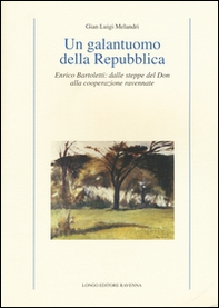 Un galantuomo della Repubblica. Enrico Bartoletti: dalle steppe del Don alla cooperazione ravennate - Librerie.coop