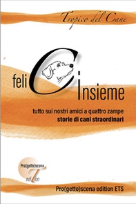 Felici insieme. Tutto sui nostri amici a quattro zampe. Storie di cani straordinari - Librerie.coop