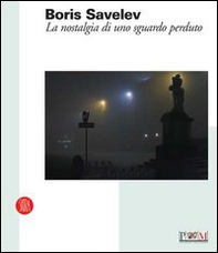 Boris Savelev. La nostalgia di uno sguardo perduto. Catalogo della mostra (Reggio Emilia, 19 febbraio-9 aprile 2006). Ediz. italiana e inglese - Librerie.coop