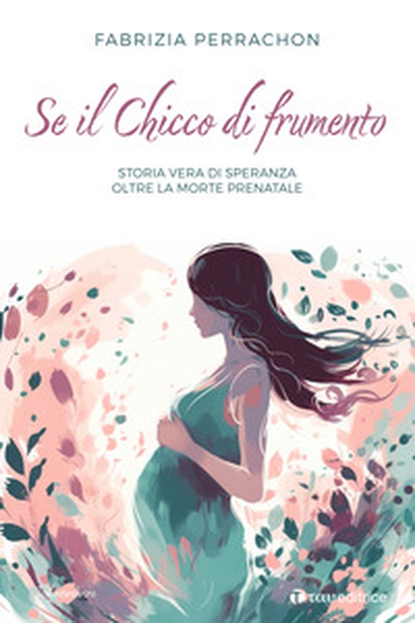 Se il chicco di frumento. Storia vera di speranza oltre la morte prenatale - Librerie.coop Se il chicco di frumento. Storia vera di speranza oltre la morte prenatale - Librerie.coop