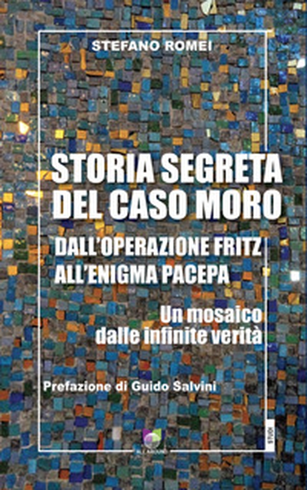 Storia segreta del caso Moro. Dall'Operazione Fritz all'enigma Pacepa. Un mosaico di infinite verità - Librerie.coop