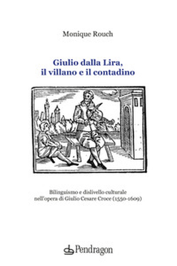 Giulio dalla Lira, il villano e il contadino. Bilinguismo e dislivello culturale nell'opera di Giulio Cesare Croce (1550-1609) - Librerie.coop Giulio dalla Lira, il villano e il contadino. Bilinguismo e dislivello culturale nell'opera di Giulio Cesare Croce (1550-1609) - Librerie.coop
