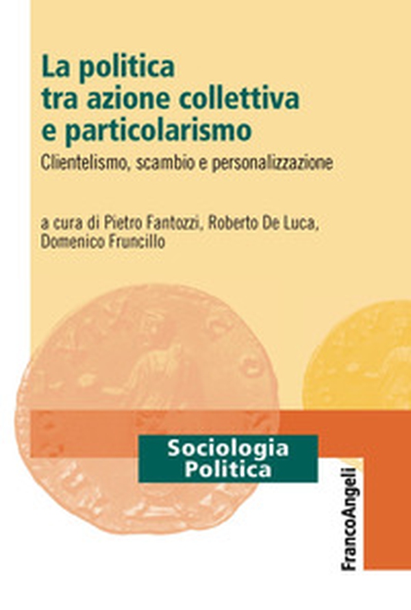 La politica tra azione collettiva e particolarismo. Clientelismo, scambio e personalizzazione - Librerie.coop La politica tra azione collettiva e particolarismo. Clientelismo, scambio e personalizzazione - Librerie.coop