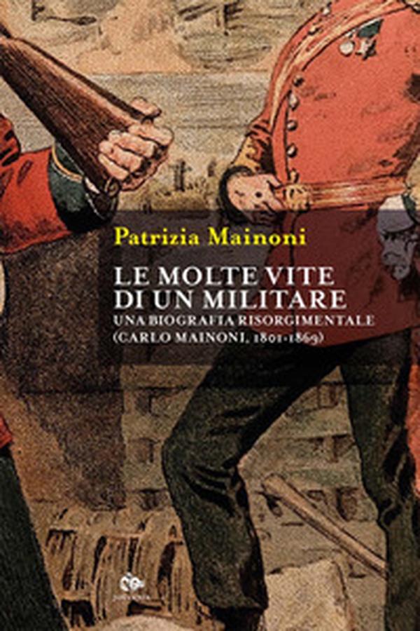 Le molte vite di un militare. Una biografia risorgimentale. Carlo Mainoni (1801-1869) - Librerie.coop Le molte vite di un militare. Una biografia risorgimentale. Carlo Mainoni (1801-1869) - Librerie.coop