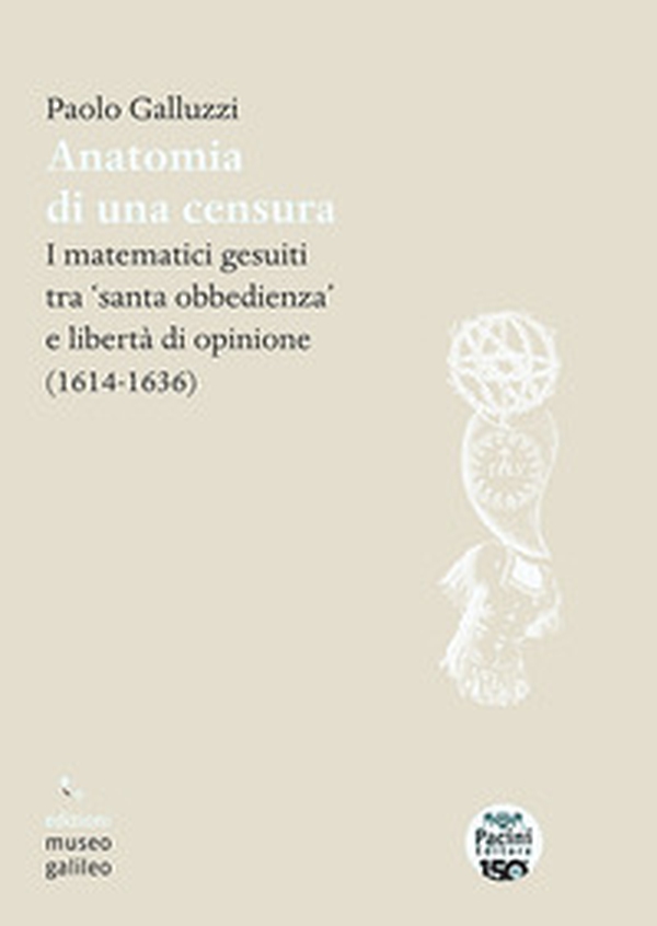 Anatomia di una censura. I matematici gesuiti tra «santa iobbedienza» e libertà di opinione (1614-1636) - Librerie.coop
