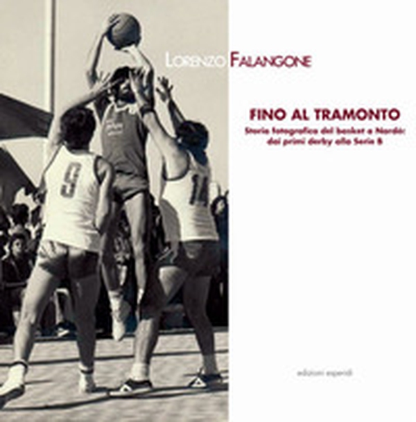 Fino al tramonto. Storia fotografica del basket a Nardò: dai primi derby alla serie B - Librerie.coop Fino al tramonto. Storia fotografica del basket a Nardò: dai primi derby alla serie B - Librerie.coop