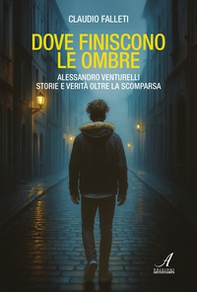 Dove finiscono le ombre. Alessandro Venturelli storie e verità oltre la scomparsa - Librerie.coop