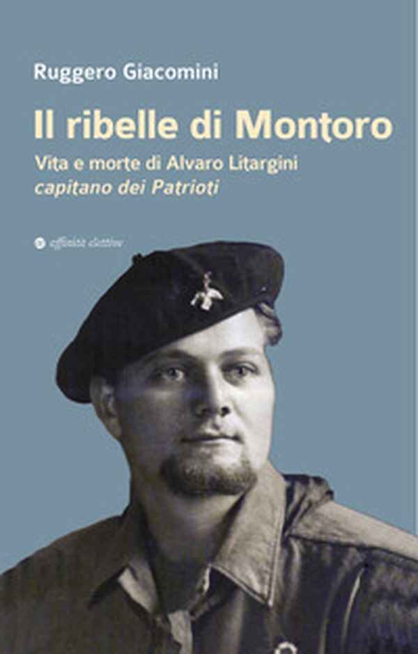 Il ribelle di Montoro. Vita e morte di Alvaro Litargini capitano dei Patrioti - Librerie.coop