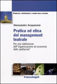 Pratica ed etica del management teatrale. Per una ridefinizione dell'«organizzazione ed economia dello spettacolo» - Librerie.coop