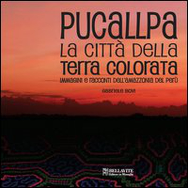 Pucallpa. La città della terra colorata. Immmagini e racconti dell'Amazzonia del Perù - Librerie.coop Pucallpa. La città della terra colorata. Immmagini e racconti dell'Amazzonia del Perù - Librerie.coop