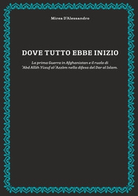 Dove tutto ebbe inizio. La prima guerra in Afghanistan e il ruolo di 'Abd Allah Yusuf al-'Azzam nella difesa del Dar al Islam - Librerie.coop