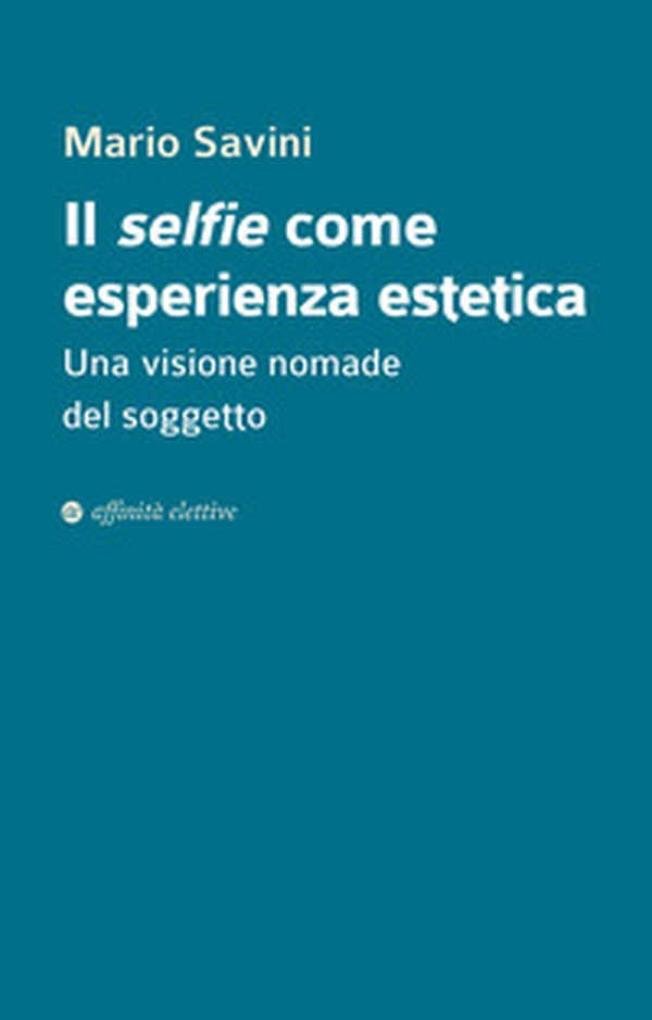 Il selfie come esperienza estetica. Una visione nomade del soggetto - Librerie.coop Il selfie come esperienza estetica. Una visione nomade del soggetto - Librerie.coop