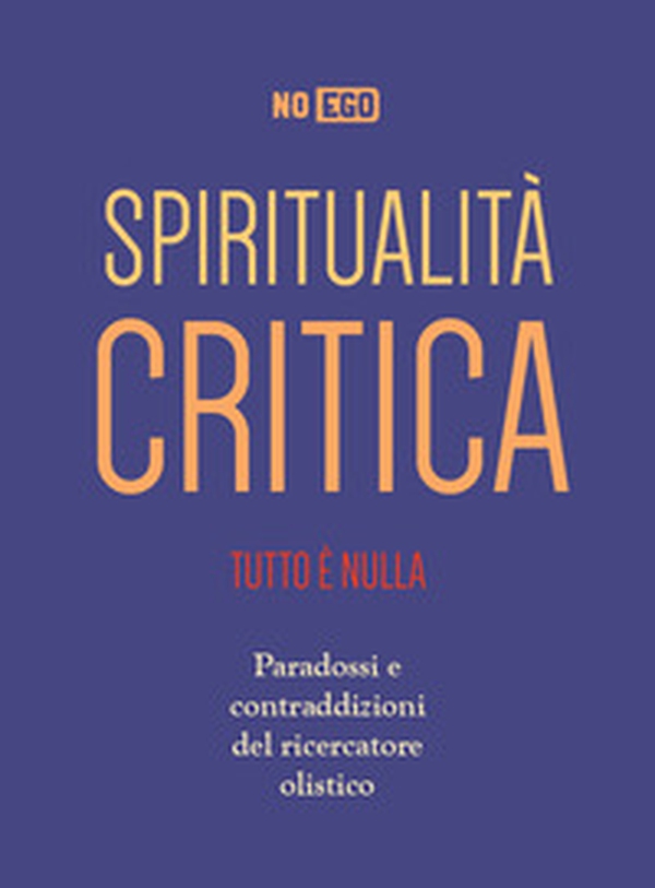 Spiritualità critica. Tutto è nulla. Paradossi e contraddizioni del ricercatore olistico - Librerie.coop Spiritualità critica. Tutto è nulla. Paradossi e contraddizioni del ricercatore olistico - Librerie.coop