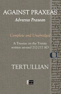 Against Praxeas. Adversus Praxean. Complete and unabridged. A treatise on the trinity written around 212-217 AD - Librerie.coop