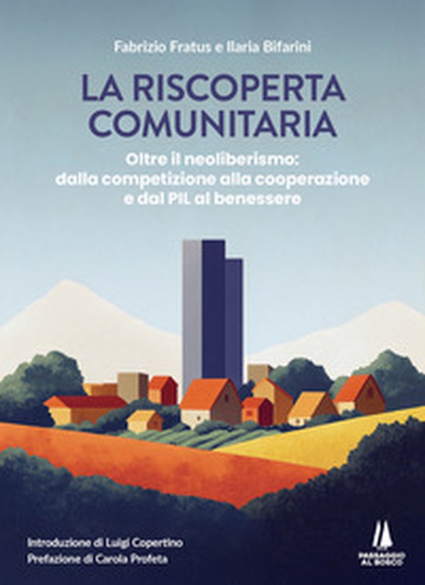 La riscoperta comunitaria. Oltre il neoliberismo: dalla competizione alla cooperazione e dal PIL al benessere - Librerie.coop