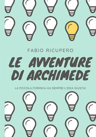 Le avventure di Archimede. La piccola formica ha sempre l'idea giusta! - Librerie.coop