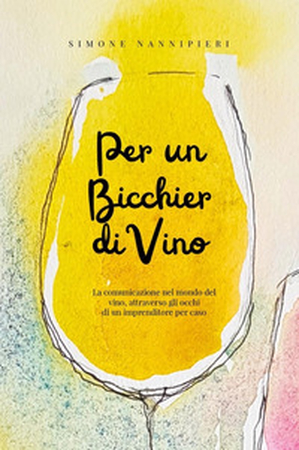 Per un bicchier di vino. La comunicazione nel mondo del vino, attraverso gli occhi di un imprenditore per caso - Librerie.coop Per un bicchier di vino. La comunicazione nel mondo del vino, attraverso gli occhi di un imprenditore per caso - Librerie.coop