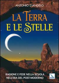 La terra e le stelle. Ragione e fede nella scuola nell'era del post-moderno - Librerie.coop