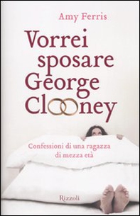 Vorrei sposare George Clooney. Confessioni di una ragazza di mezza età - Librerie.coop