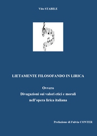 Lietamente filosofando in lirica. Ovvero divagazione sui valori etici e morali nell'opera lirica italiana - Librerie.coop