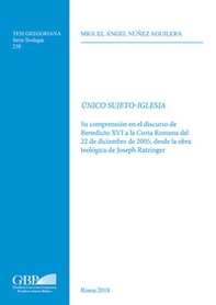 Único sujeto-Iglesia. Su compresion en el discurso de Benedicto XVI a la Curia Romana de 22 de Diciembre de 2005, desde la obra teologica de Joseph Ratzinger - Librerie.coop