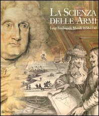 La scienza delle armi. Luigi Ferdinando Marsili 1658-1730 - Librerie.coop
