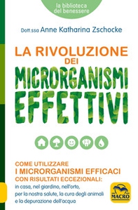 La rivoluzione dei microrganismi effettivi. Come utilizzare i microrganismi efficaci con risultati eccezionali: in casa, nel giardino, nell'orto, per la nostra salute, la cura degli animali e la depurazione dell'acqua - Librerie.coop