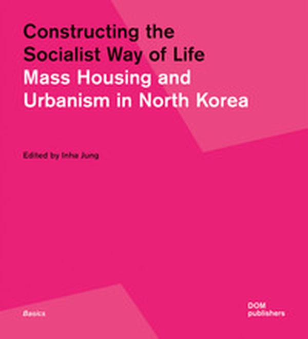 Constructing the socialist way of life. Mass housing and urbanism in North Korea - Librerie.coop Constructing the socialist way of life. Mass housing and urbanism in North Korea - Librerie.coop