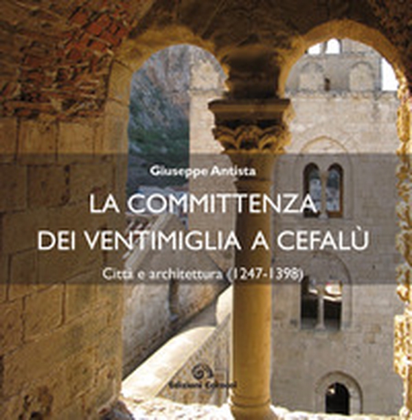 La committenza dei Ventimiglia a Cefalù. Città e architettura (1247-1398) - Librerie.coop La committenza dei Ventimiglia a Cefalù. Città e architettura (1247-1398) - Librerie.coop