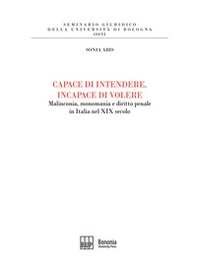 Capace di intendere, incapace di volere. Malinconia, monomania e diritto penale in Italia nel XIX secolo - Librerie.coop Capace di intendere, incapace di volere. Malinconia, monomania e diritto penale in Italia nel XIX secolo - Librerie.coop