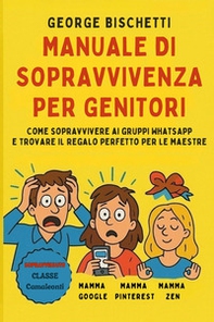 Manuale di sopravvivenza per genitori. Come sopravvivere ai gruppi WhatsApp e trovare il regalo perfetto per le maestre - Librerie.coop