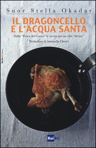 Il dragoncello e l'acqua santa. Dalla «Prova del Cuoco» le ricette per un cibo «divino» - Librerie.coop