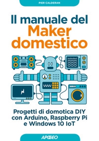 Il manuale del maker domestico. Progetti di domotica DIY con Arduino, Raspberry Pi e Windows 10 IoT - Librerie.coop