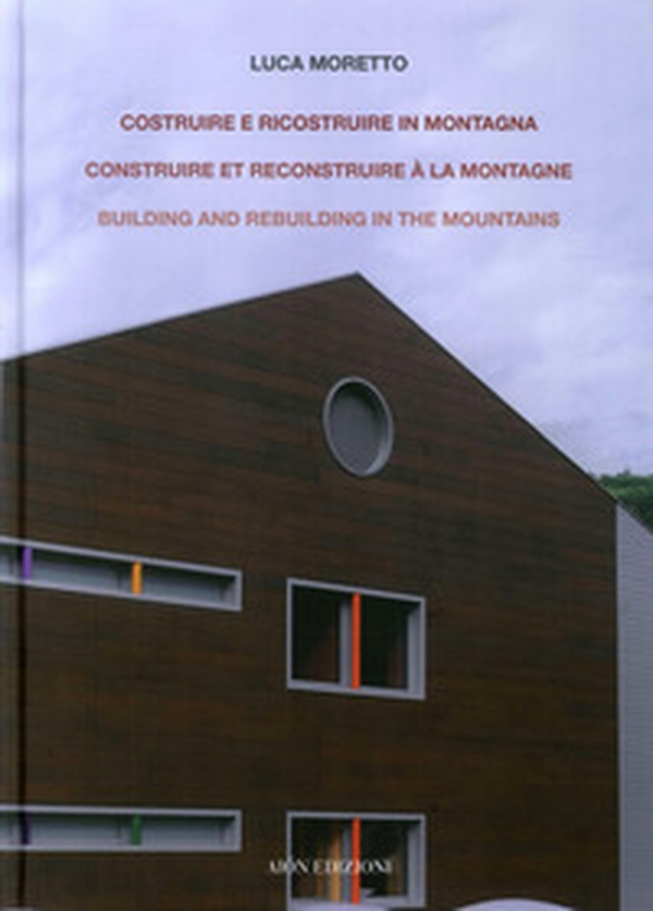 Costruire e ricostruire in montagna. Il caso alpino di una scuola ad Aosta. Construire et reconstruire à la montagne building and rebuilding in the mountains - Librerie.coop Costruire e ricostruire in montagna. Il caso alpino di una scuola ad Aosta. Construire et reconstruire à la montagne building and rebuilding in the mountains - Librerie.coop