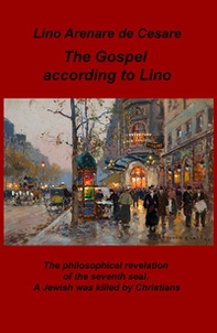 The gospel according to Lino. The philosophical revelation of the seventh seal. A Jewish was killed by Christians. Ediz. italiana - Librerie.coop