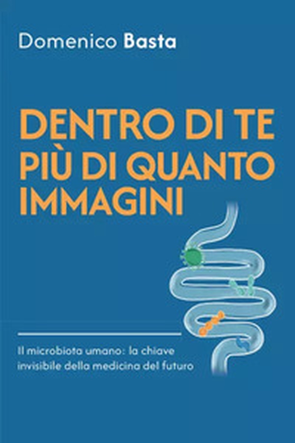 Dentro di te più di quanto immagini. Il microbiota umano: la chiave invisibile della medicina del futuro - Librerie.coop Dentro di te più di quanto immagini. Il microbiota umano: la chiave invisibile della medicina del futuro - Librerie.coop