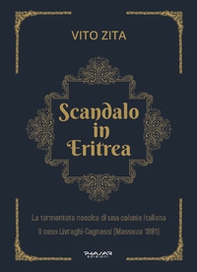 Scandalo in Eritrea. La tormentata nascita di una colonia Italiana. Il caso Livraghi-Cagnassi (Massaua 1891) - Librerie.coop