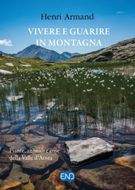 Vivere e guarire in montagna. Piante animali e cose della Valle d'Aosta - Librerie.coop