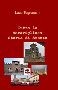 Tutta la meravigliosa storia di Arezzo - Librerie.coop