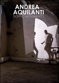 Andrea Aquilanti. Doppio movimento. Catalogo della mostra (Carrara, 24 giugno-11 settembre 2016) - Librerie.coop